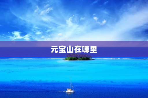 元宝山在哪里 广西元宝山几个山峰？