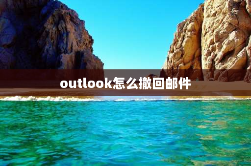 outlook怎么撤回邮件 outlook给组织外的邮件可以撤回吗？