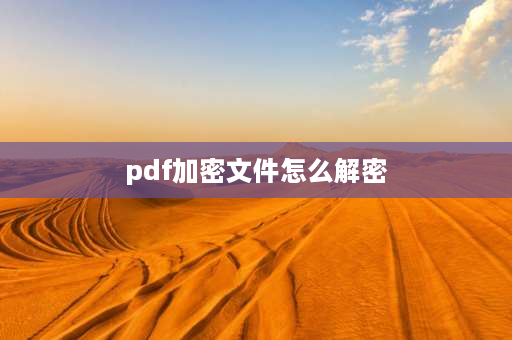 pdf加密文件怎么解密 pdf在线阅读器如何解密？