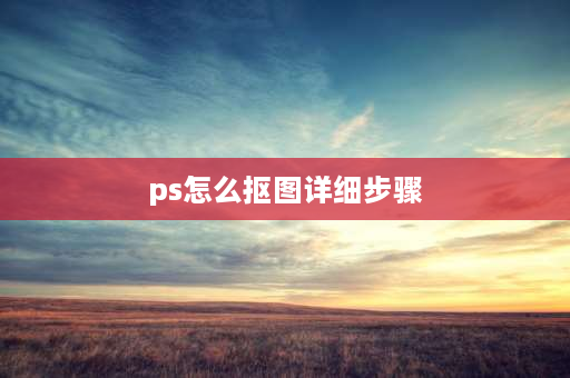 ps怎么抠图详细步骤 如何用ps抠出图形？