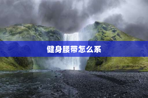 健身腰带怎么系 健身腰带紧些好还是松点？