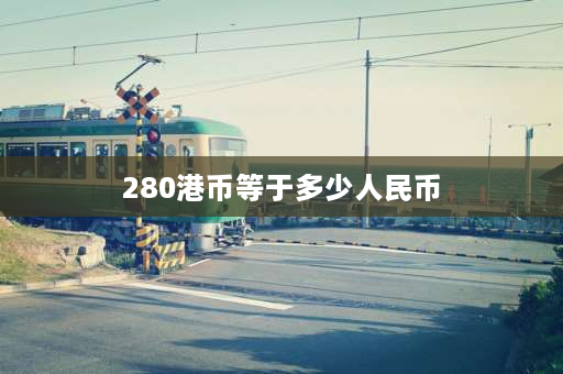 280港币等于多少人民币 318港币等于多少人民币？