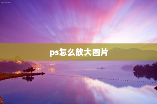 ps怎么放大图片 PS画面怎么放大？