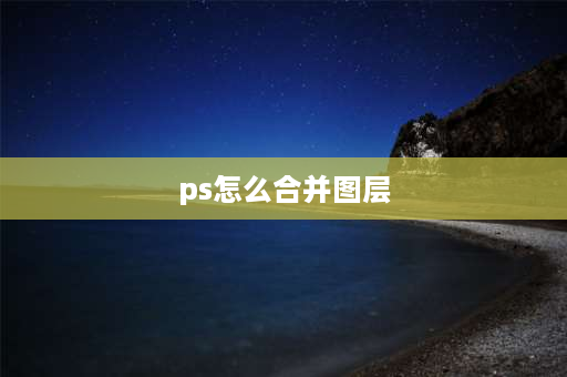 ps怎么合并图层 ps中怎样合并图层？