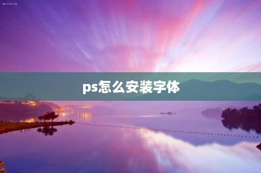 ps怎么安装字体 ps文字字体怎么选择？