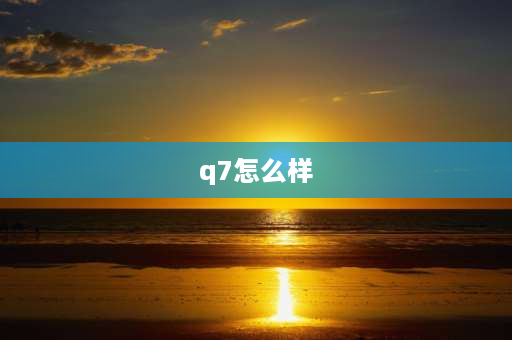 q7怎么样 奥迪Q7汽车怎么样？