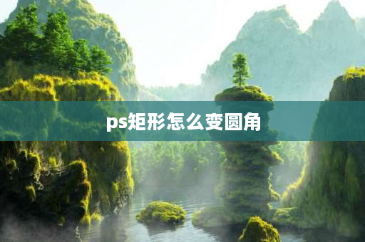 ps矩形怎么变圆角 ps怎么把尖角变成圆角？