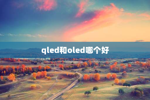 qled和oled哪个好 qled和oled电视哪个好？