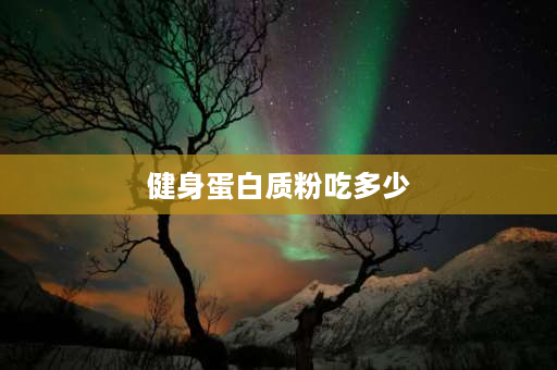 健身蛋白质粉吃多少 健身小白每天摄入多少蛋白质？