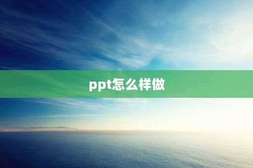 ppt怎么样做 介绍ppt怎么做？