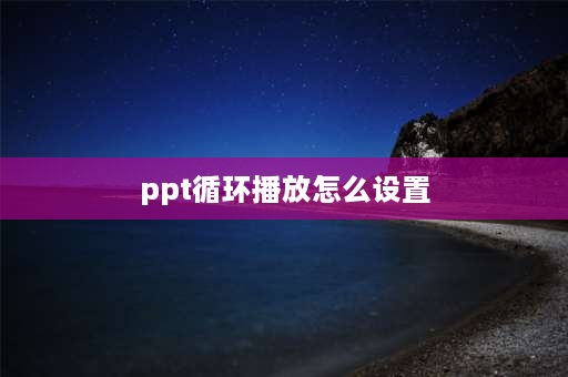 ppt循环播放怎么设置 幻灯片怎么设置循环播放？