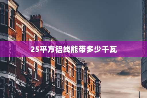 25平方铝线能带多少千瓦 25平方铝线三相四线铜缆能带多少千瓦？