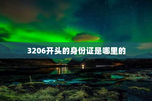 3206开头的身份证是哪里的 320开头的身份证号码是哪里的？