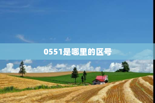 0551是哪里的区号 请问0551是哪里的区号呢？