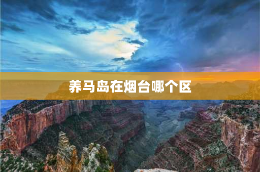 养马岛在烟台哪个区 养马岛人多不多呀？