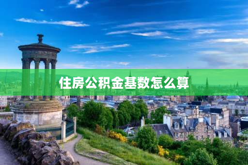 住房公积金基数怎么算 2023公积金缴存基数怎么算？