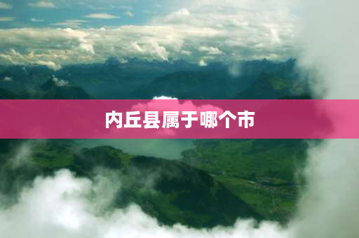 内丘县属于哪个市 赞皇县属于哪个省？