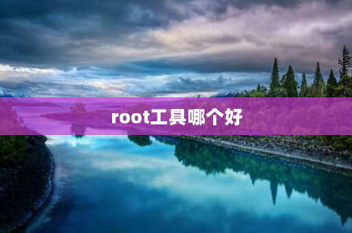 root工具哪个好 root相关软件？