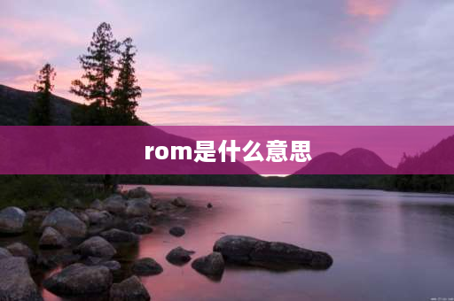 rom是什么意思 手机ROM是什么意思？