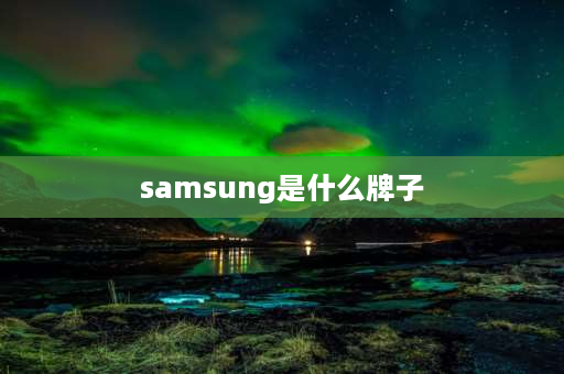 samsung是什么牌子 三星手机是国产还是进口？