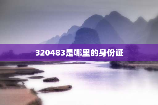 320483是哪里的身份证 320483开头身份证号是哪里啊？