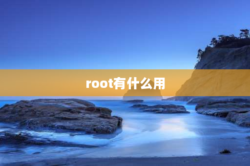 root有什么用 root完了有什么用？