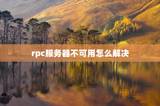 rpc服务器不可用怎么解决 如何解决RPC服务器不可用？