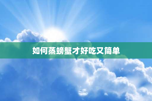 如何蒸螃蟹才好吃又简单 蒸螃蟹正确做法？