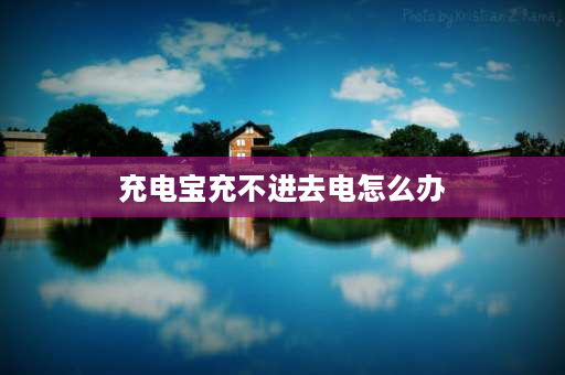 充电宝充不进去电怎么办 充电宝冲不进去电了怎么解决？