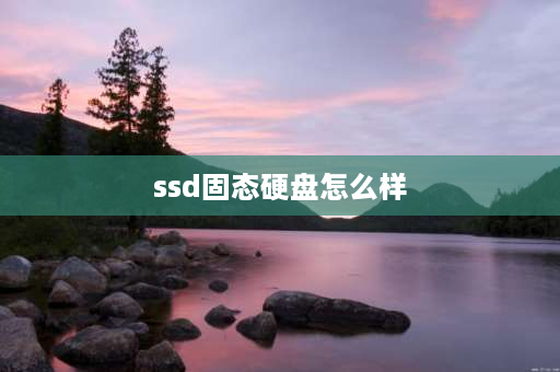 ssd固态硬盘怎么样 加装固态硬盘对电脑性能提升大吗？