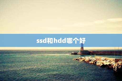 ssd和hdd哪个好 HDD和SSD的优劣比较？