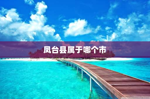 凤台县属于哪个市 安徽蒙城县属于哪个市？