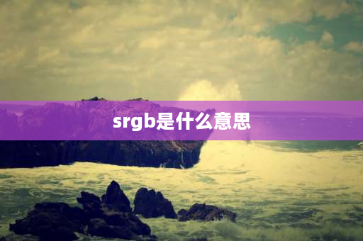 srgb是什么意思 显示器srgb模式好不好？