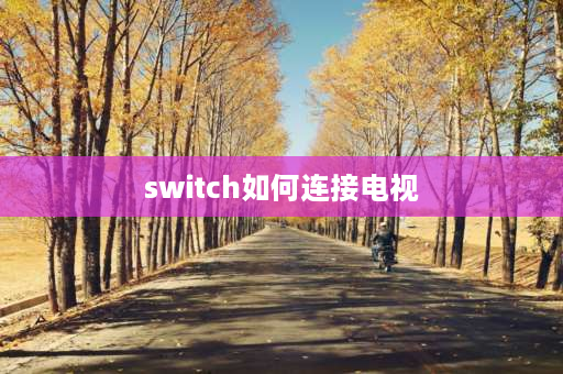 switch如何连接电视 switch游戏机如何连接电视？