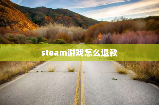 steam游戏怎么退款 steam退款是按什么退的？