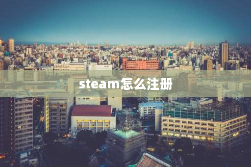 steam怎么注册 2023steam怎么注册？