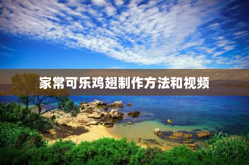 家常可乐鸡翅制作方法和视频 可乐鸡翅最简单的做法——家常可乐鸡翅？