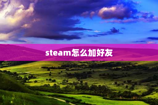 steam怎么加好友 steam怎么加陌生人好友？