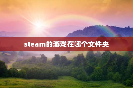 steam的游戏在哪个文件夹 steam的默认下载游戏位置是？