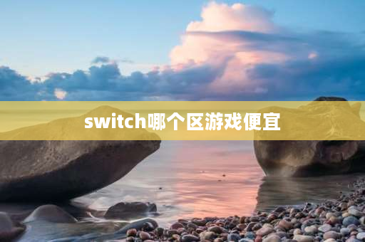 switch哪个区游戏便宜 switch设置哪个区好？