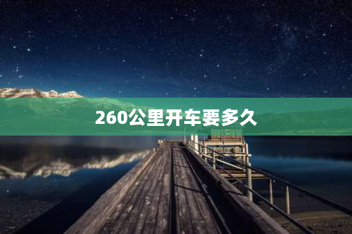 260公里开车要多久 260公里路程是什么概念？