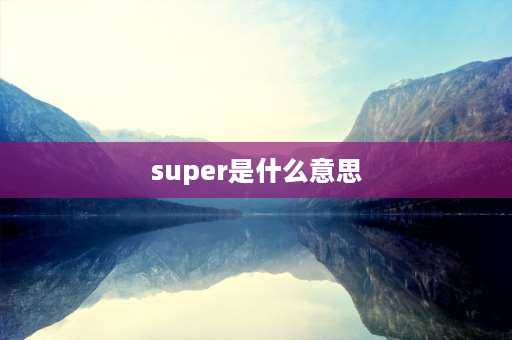 super是什么意思 super的英文含义？