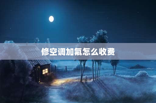 修空调加氟怎么收费 空调用了15年，加氟要300还值得修吗？