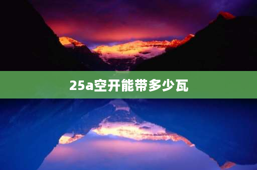 25a空开能带多少瓦 25安空气开关能带多少瓦？