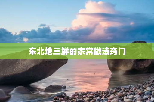 东北地三鲜的家常做法窍门 介休市地三鲜家常做法？