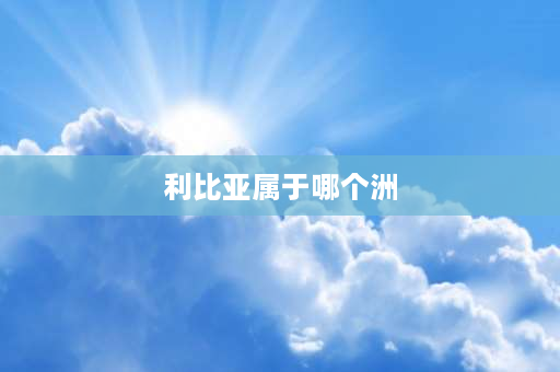 利比亚属于哪个洲 埃及、利比亚、阿尔及利亚属那？