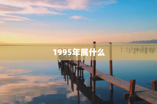 1995年属什么 1995属鼠2021年多大？