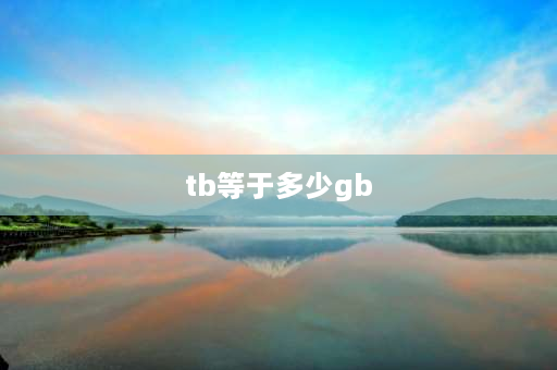 tb等于多少gb 一TB等于多少GB多少MB？