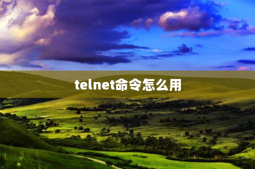 telnet命令怎么用 telnet命令怎么使用？