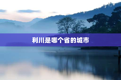 利川是哪个省的城市 利川市城区人口是多少？